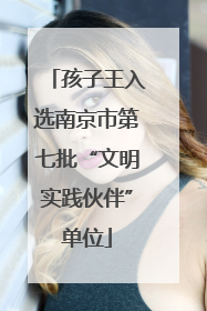 孩子王入选南京市第七批“文明实践伙伴”单位