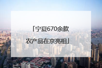 宁夏670余款农产品在京亮相