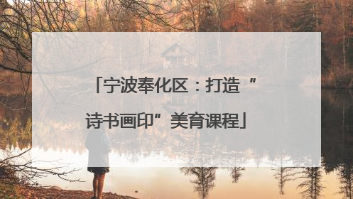 宁波奉化区：打造“诗书画印”美育课程