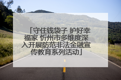 守住钱袋子 护好幸福家 忻州市多维度深入开展防范非法金融宣传教育系列活动