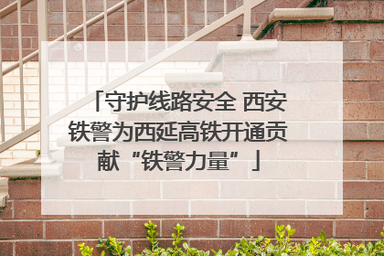 守护线路安全 西安铁警为西延高铁开通贡献“铁警力量”