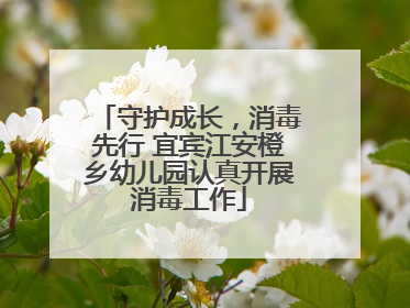 守护成长，消毒先行 宜宾江安橙乡幼儿园认真开展消毒工作