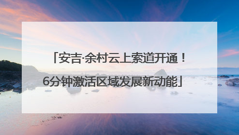 安吉·余村云上索道开通！6分钟激活区域发展新动能
