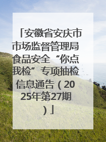 安徽省安庆市市场监督管理局食品安全“你点我检”专项抽检信息通告（2025年第27期）