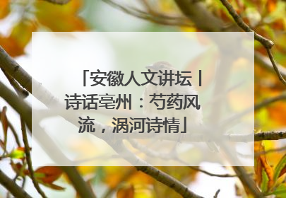 安徽人文讲坛丨诗话亳州：芍药风流，涡河诗情
