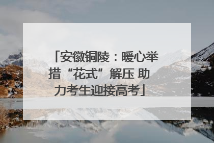 安徽铜陵：暖心举措“花式”解压 助力考生迎接高考