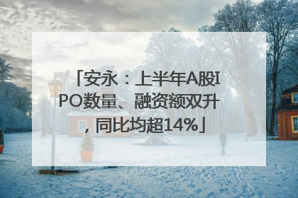 安永：上半年A股IPO数量、融资额双升，同比均超14%
