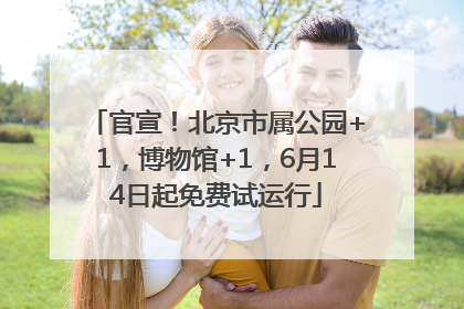 官宣!北京市属公园+1,博物馆+1,6月14日起免费试运行