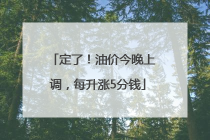 定了！油价今晚上调，每升涨5分钱