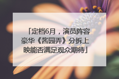 定档6月，演员阵容豪华《酱园弄》分拆上映能否满足观众期待