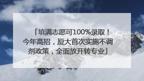 填满志愿可100%录取！今年高招，厦大首次实施不调剂政策，全面放开转专业
