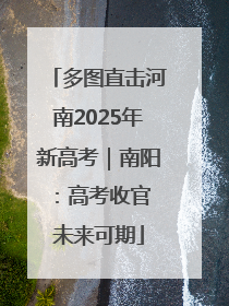 多图直击河南2025年新高考｜南阳：高考收官 未来可期
