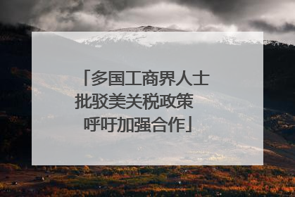 多国工商界人士批驳美关税政策 呼吁加强合作
