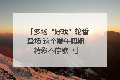 多场“好戏”轮番登场 这个端午假期精彩不停歇→