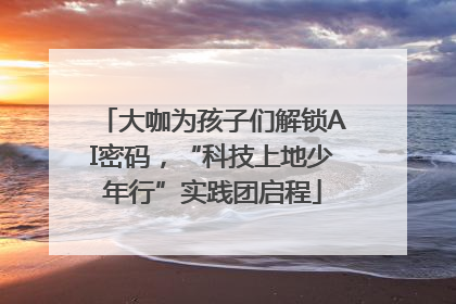 大咖为孩子们解锁AI密码，“科技上地少年行”实践团启程