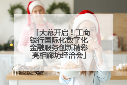 大幕开启！工商银行国际化数字化金融服务创新精彩亮相廊坊经洽会