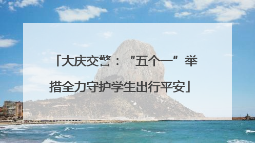 大庆交警：“五个一”举措全力守护学生出行平安