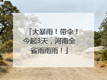 大暴雨！带伞！今起3天，河南全省雨雨雨！