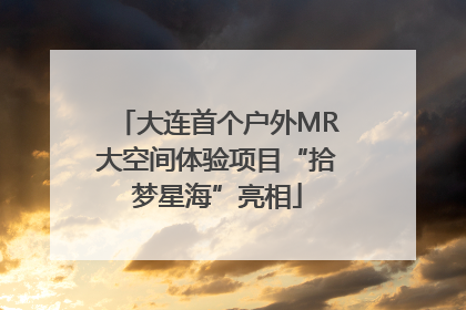 大连首个户外MR大空间体验项目“拾梦星海”亮相