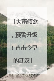 大雨倾盆，预警升级！直击今早的武汉