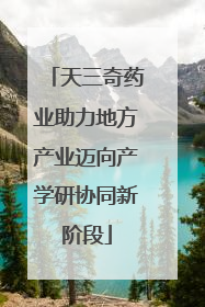 天三奇药业助力地方产业迈向产学研协同新阶段