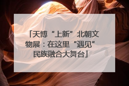 天博“上新”北朝文物展：在这里“遇见”民族融合大舞台