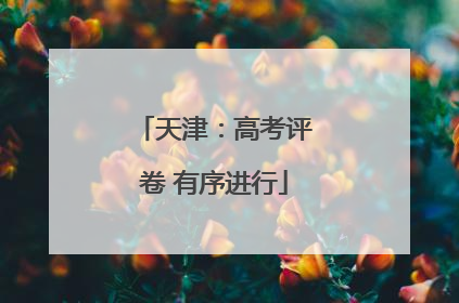 天津：高考评卷 有序进行