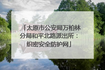 太原市公安局万柏林分局和平北路派出所：织密安全防护网