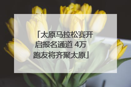 太原马拉松赛开启报名通道 4万跑友将齐聚太原