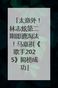 太意外！林志炫第二期即遭淘汰！马嘉祺《歌手2025》揭榜成功
