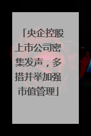 央企控股上市公司密集发声，多措并举加强市值管理