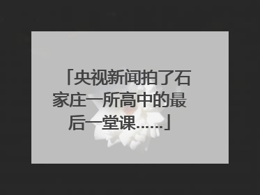 央视新闻拍了石家庄一所高中的最后一堂课……