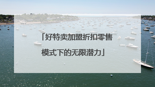 好特卖加盟折扣零售模式下的无限潜力
