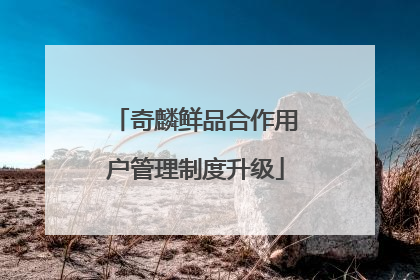 奇麟鲜品合作用户管理制度升级