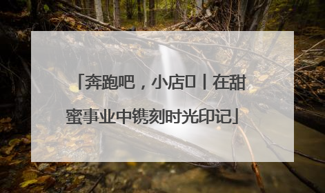 奔跑吧，小店㊶丨在甜蜜事业中镌刻时光印记
