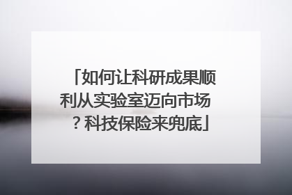 如何让科研成果顺利从实验室迈向市场？科技保险来兜底