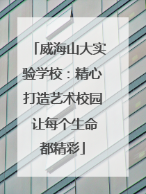 威海山大实验学校：精心打造艺术校园 让每个生命都精彩
