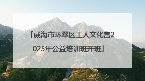 威海市环翠区工人文化宫2025年公益培训班开班