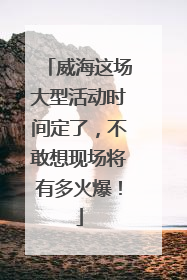 威海这场大型活动时间定了，不敢想现场将有多火爆！