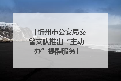 忻州市公安局交警支队推出“主动办”提醒服务