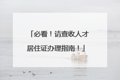 必看！请查收人才居住证办理指南！