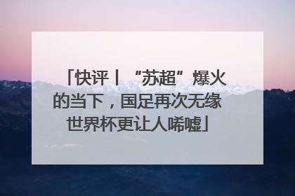快评丨“苏超”爆火的当下，国足再次无缘世界杯更让人唏嘘