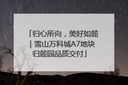 归心所向，美好如麓｜雪山万科城A7地块归麓园品质交付