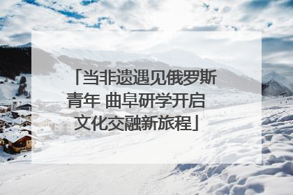 当非遗遇见俄罗斯青年 曲阜研学开启文化交融新旅程