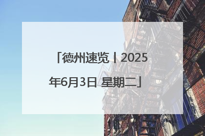 德州速览丨2025年6月3日 星期二