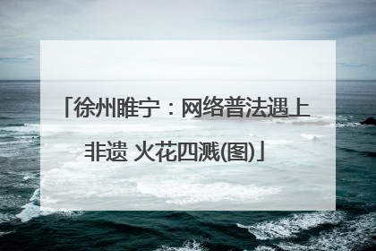 徐州睢宁：网络普法遇上非遗 火花四溅(图)