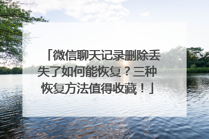 微信聊天记录删除丢失了如何能恢复？三种恢复方法值得收藏！