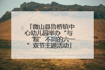 微山县鲁桥镇中心幼儿园举办“与‘粽’不同的六一”双节主题活动