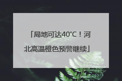 局地可达40℃！河北高温橙色预警继续