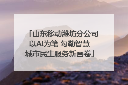 山东移动潍坊分公司以AI为笔 勾勒智慧城市民生服务新画卷